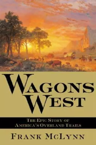 Wagons West: The Epic Story of America's Overland Trails by McLynn, Frank