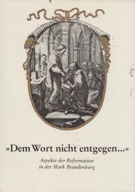 "Dem Wort nicht entgegen ..." : Aspekte der Reformation in der Mark Brandenburg.