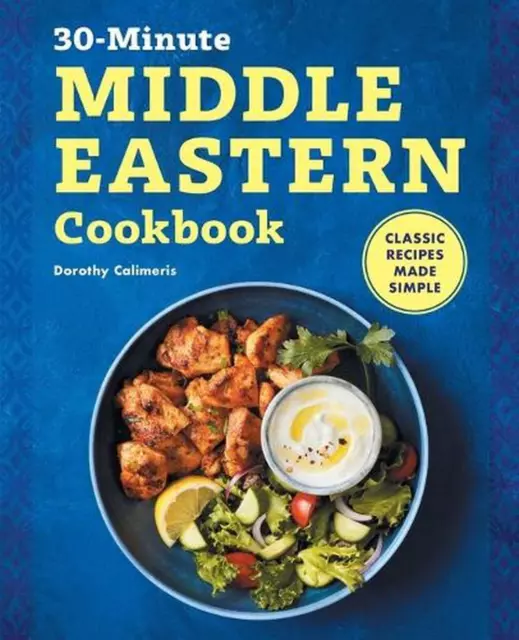 The 30-Minute Middle Eastern Cookbook: Classic Recipes Made Simple by Dorothy Ca