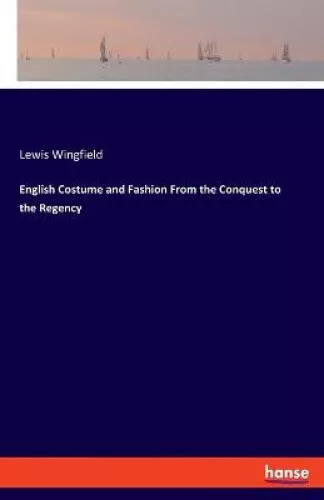 English Costume and Fashion From the Conquest to the Regency by Wingfield, Lewis