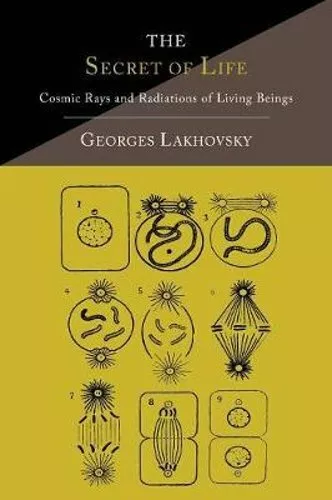 The Secret of Life: Cosmic Rays and Radiations of Living Beings by Lakhovsky