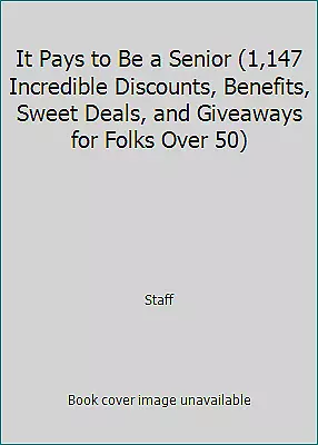 It Pays to Be a Senior (1,147 Incredible Discounts, Benefits, Sweet Deals,...