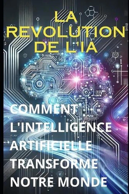 LA REVOLUTION DE l'Ia: Comment l'Intelligence Artificielle Transforme ...