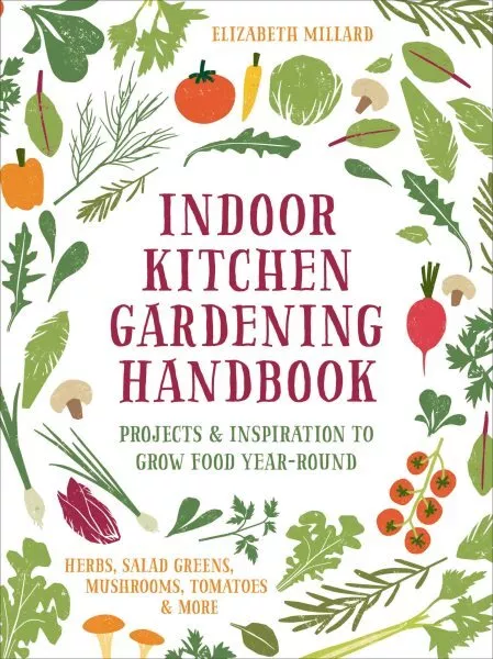 Indoor Kitchen Gardening Handbook : Projects & Inspiration to Grow Food Year-...