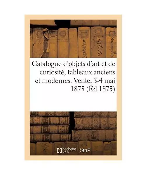 Catalogue d'Objets d'Art Et de Curiosité, Tableaux Anciens Et Modernes. Vente,