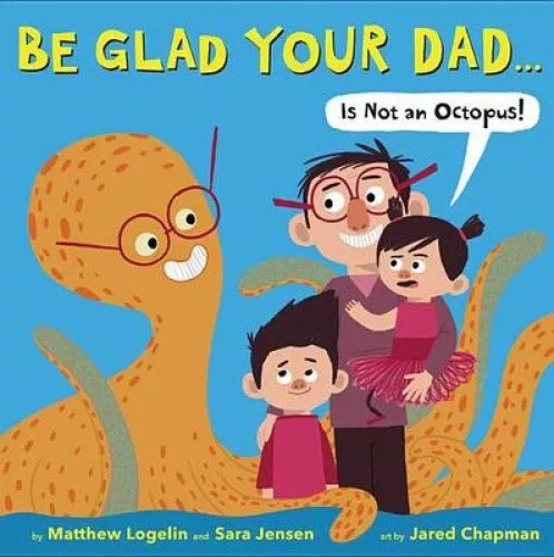 Be Glad Your Dad...(Is Not an Octopus!) by Logelin, Matthew