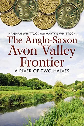 The Anglo-Saxon Avon Valley Frontier: A River of Two Halves by Martyn J Whittock