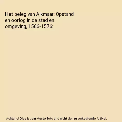 Het beleg van Alkmaar: Opstand en oorlog in de stad en omgeving, 1566-1576, de R