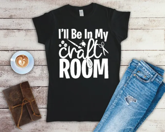 I'll Be In My Craft Room Ladies T Shirt Sizes Small-2XL