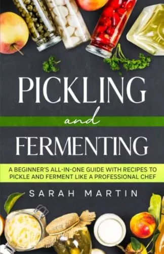 Pickling and Fermenting A Beginner's All-In-One Guide With Recipes To Pickle ...