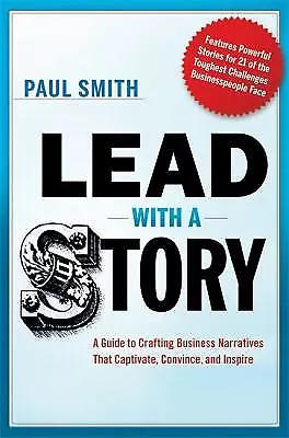 Lead with a Story : A Guide to Crafting Business Narratives That Captivate, Conv