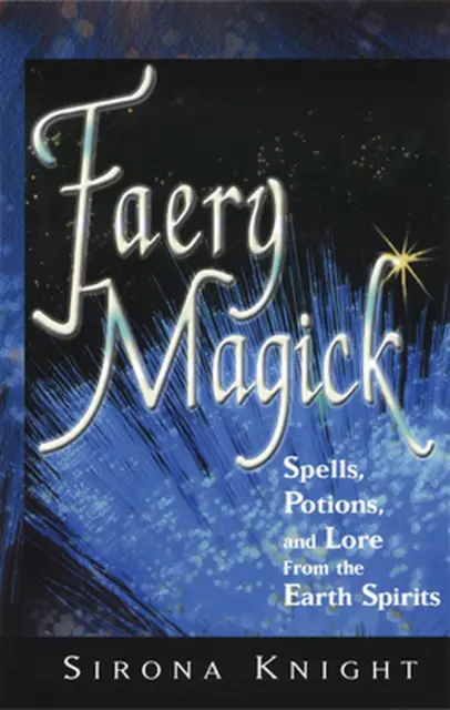 Faery Magick: Spells, Potions, and Lore from the Earth Spirits: Spells Potions a