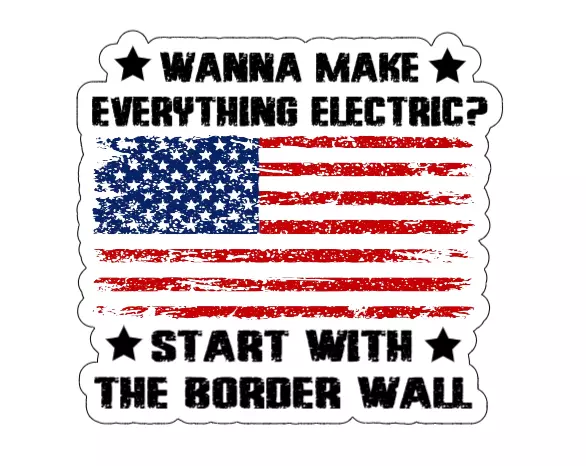 Wanna Make Everything Electric Start With The Border Wall Waterproof Sticker