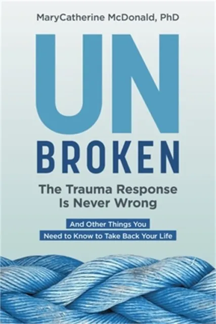 Unbroken: The Trauma Response Is Never Wrong: And Other Things You Need to Know