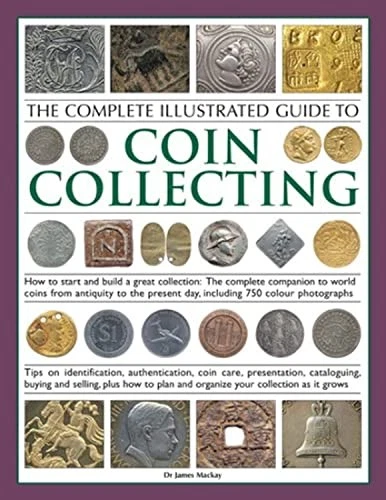 THE COMPLETE ILLUSTRATED Guide to Coin Collecting: How to... by Mackay ...