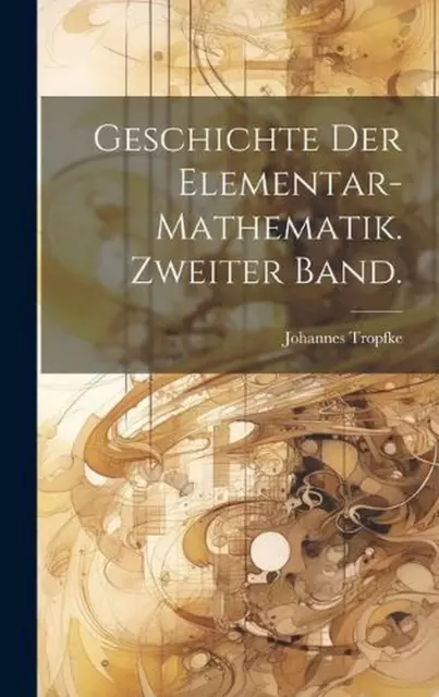 Geschichte der Elementar-Mathematik. Zweiter Band. by Johannes Tropfke Hardcover