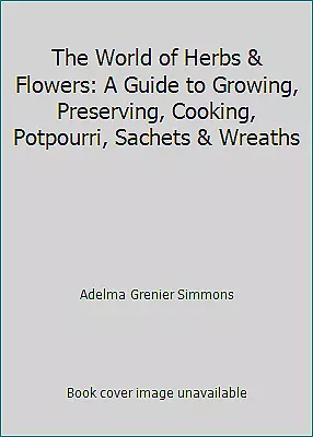 The World of Herbs & Flowers: A Guide to Growing, Preserving, Cooking,...