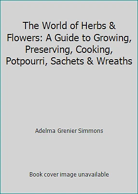 The World of Herbs & Flowers: A Guide to Growing, Preserving, Cooking,...