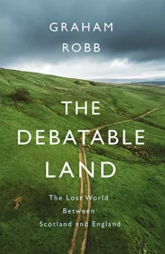 The Debatable Land: The Lost World Between Scotland and England by Robb, Graham