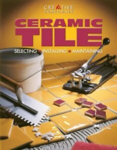 CERAMIC TILE: SELECTING, INSTALLING, MAINTAINING SMART By Editors Of Creative