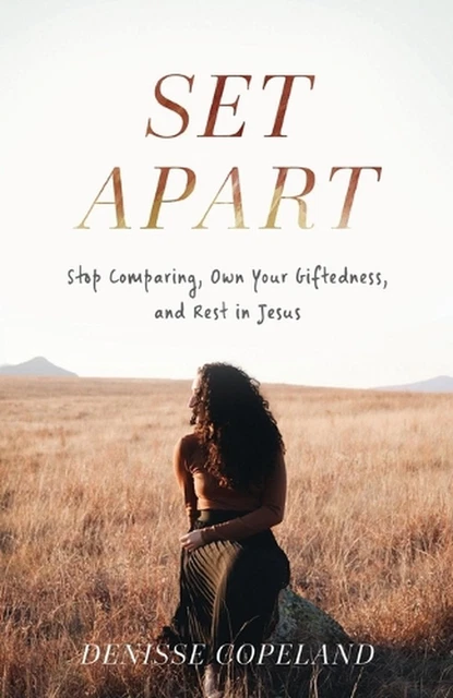 Set Apart Stop Comparing, Own Your Giftedness, and Rest in Jesus by Denisse Cope