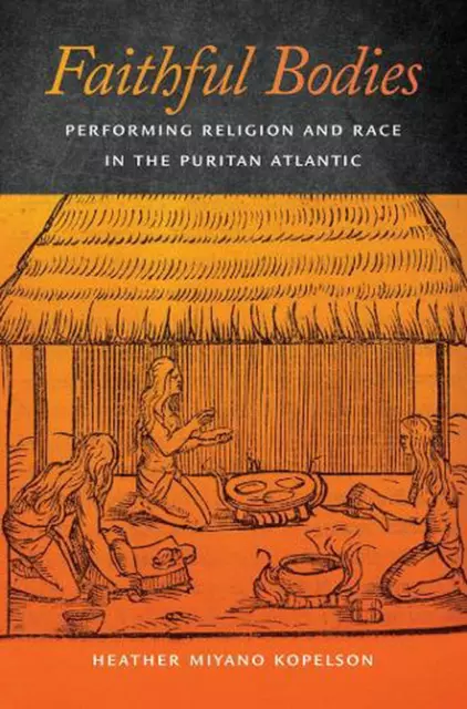 Faithful Bodies: Performing Religion and Race in the Puritan Atlantic by Heather