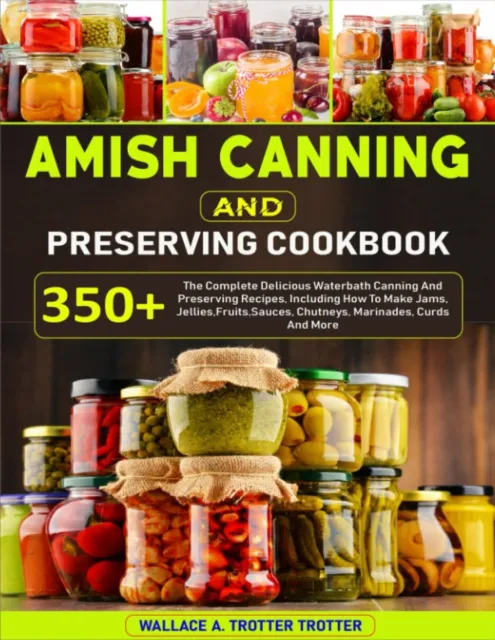 Amish Canning and Preserving Cookbook: 350+ the Complete Delicious Waterbath Can