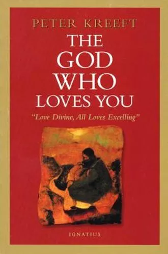 The God Who Loves You: Love Divine, All Loves Excelling by Peter Kreeft: New