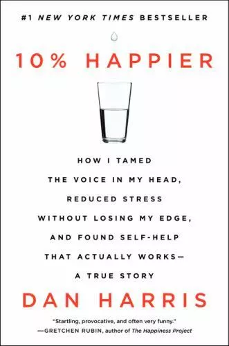 10% Happier : How I Tamed the Voice in My Head, Reduced Stress Without Losing My