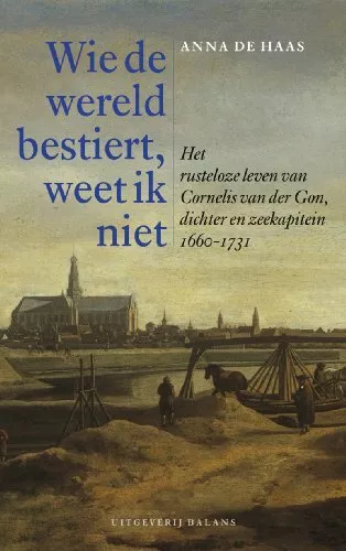 Wie de wereld bestiert, weet ik niet: het rusteloze leven van Cornelis van der G