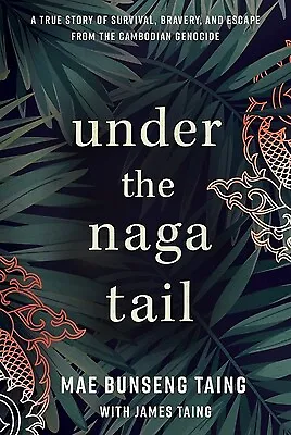 Under the Naga Tail: A True Story of Survival, Bravery, and Escape from the Camb