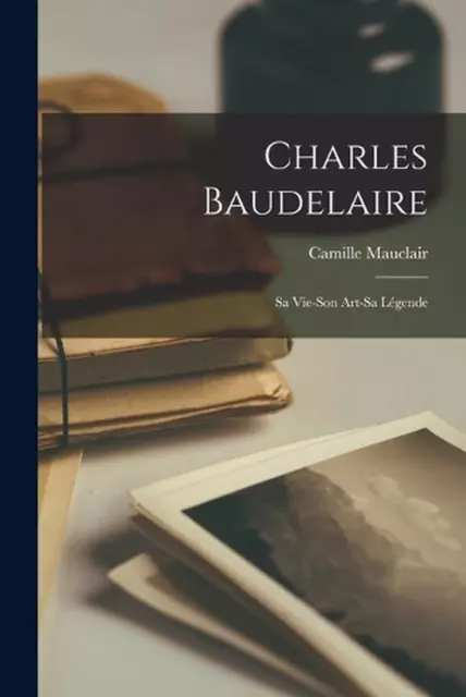 CHARLES BAUDELAIRE: SA Vie-Son Art-Sa L?gende by Camille Mauclair ...