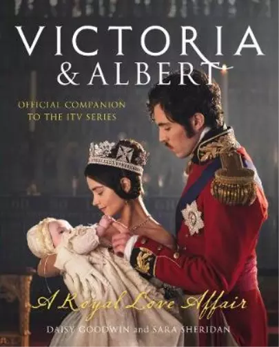 Victoria and Albert - A Royal Love Affair: Official companion to the ITV series,