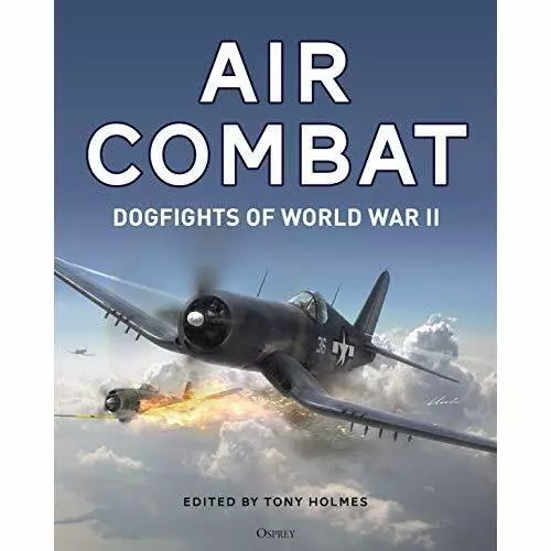 Air Combat: Dogfights of World War II - Hardback NEW Holmes, Tony 24/01/2019