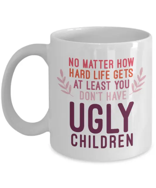 Sarcastic No Matter How Hard Life Gets At Least You Don't Have Ugly Children Mug
