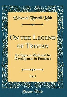 On the Legend of Tristan, Vol 1 Its Orgin in Myth and Its Development in Romance