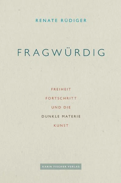 Fragwürdig Freiheit, Fortschritt und die Dunkle Materie Kunst Rüdiger, Renate: