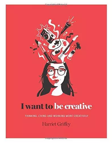 I Want to Be Creative: How to live a creative life: Thinking, Living and Working