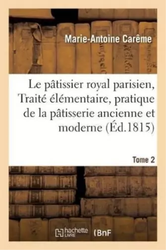 Marie-Antoine C Le Pâtissier Royal Parisien Ou Traité Élémentaire de la  (Poche)