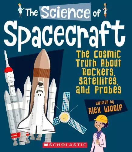 The Science of Spacecraft: The Cosmic Truth about Rockets, Satellites, and...