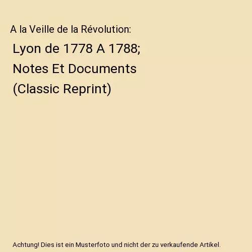A la Veille de la Révolution: Lyon de 1778 A 1788; Notes Et Documents (Classic