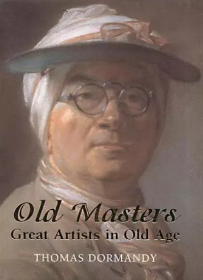 Old Masters: Great Artists in Old Age By Thomas Dormandy