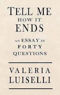 Tell Me How It Ends: An Essay in 40 Questions by Luiselli, Valeria