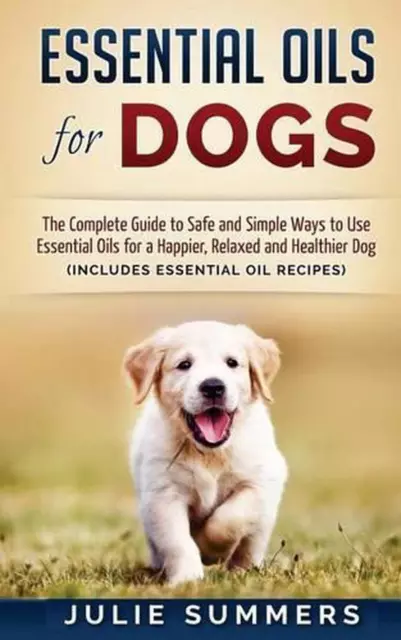 Essential Oils for Dogs: The Complete Guide to Safe and Simple Ways to Use Essen