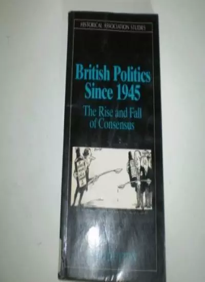 British Politics Since 1945: The Rise and Fall of Consensus (Historical Associ,