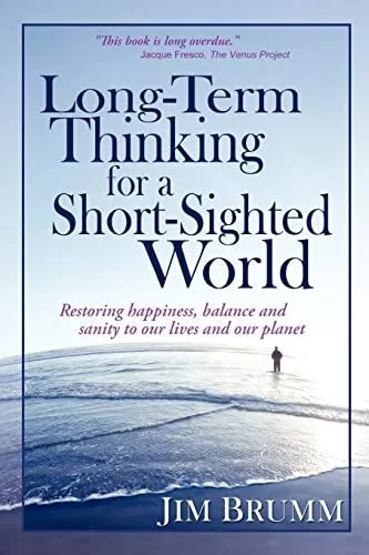 Long-Term Thinking for a Short-Sighted World: Restoring happiness, balance, ...