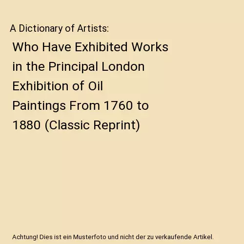 A Dictionary of Artists: Who Have Exhibited Works in the Principal London Exhibi