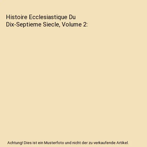 Histoire Ecclesiastique Du Dix-Septieme Siecle, Volume 2, Louis Ellies Du Pin