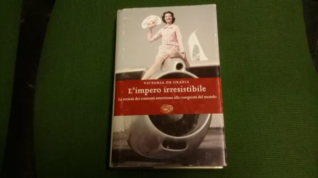 De Grazia L'IMPERO IRRESISTIBILE, Einaudi, 2006, 17gn21