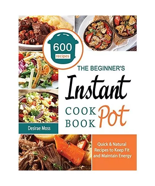 The Beginner's Instant Pot Cookbook: 600 Quick & Natural Recipes to Keep Fit and